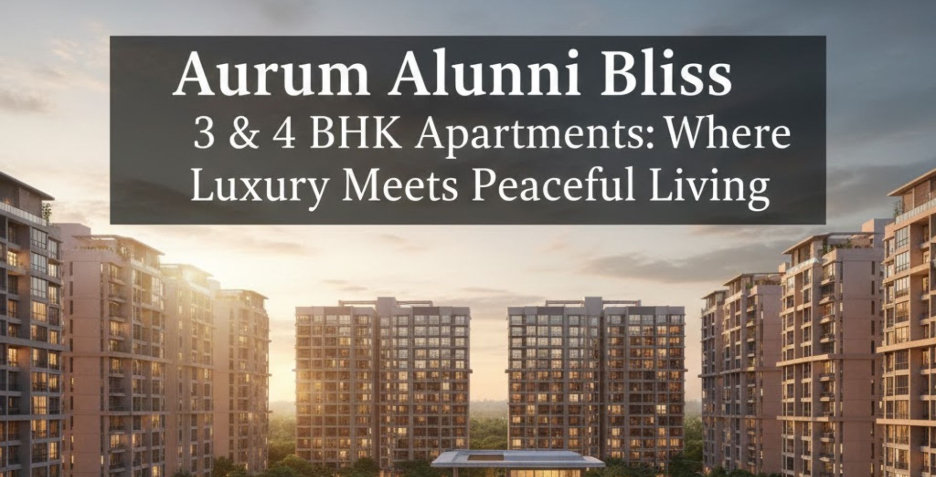 Aururm Alumni Bliss 3 & 4 BHK Apartments: Where Luxury Meets Peaceful Living
